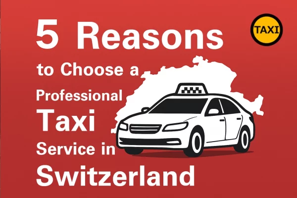 5 Reasons to Choose a Professional Taxi Service in Switzerland